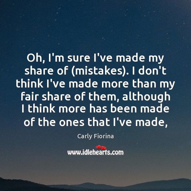 Oh, I’m sure I’ve made my share of (mistakes). I don’t think Carly Fiorina Picture Quote