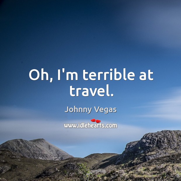 Oh, I’m terrible at travel. Johnny Vegas Picture Quote