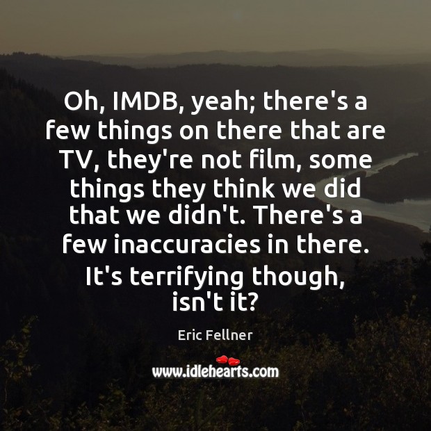 Oh, IMDB, yeah; there’s a few things on there that are TV, Eric Fellner Picture Quote