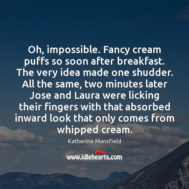 Oh, impossible. Fancy cream puffs so soon after breakfast. The very idea Katherine Mansfield Picture Quote