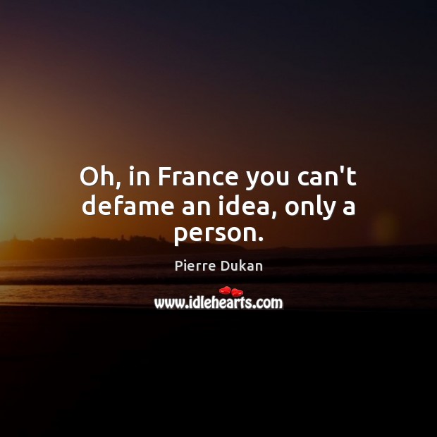 Oh, in France you can’t defame an idea, only a person. Pierre Dukan Picture Quote