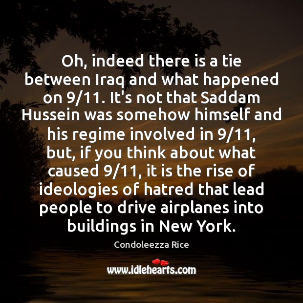 Oh, indeed there is a tie between Iraq and what happened on 9/11. Condoleezza Rice Picture Quote
