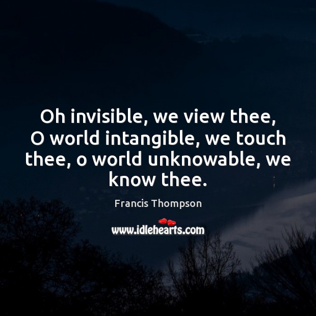 Oh invisible, we view thee, O world intangible, we touch thee, o Francis Thompson Picture Quote