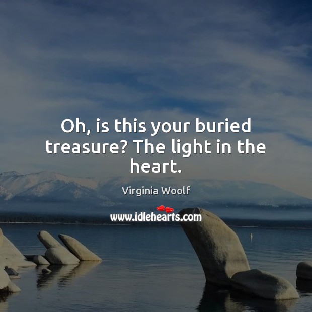Oh, is this your buried treasure? The light in the heart. Virginia Woolf Picture Quote
