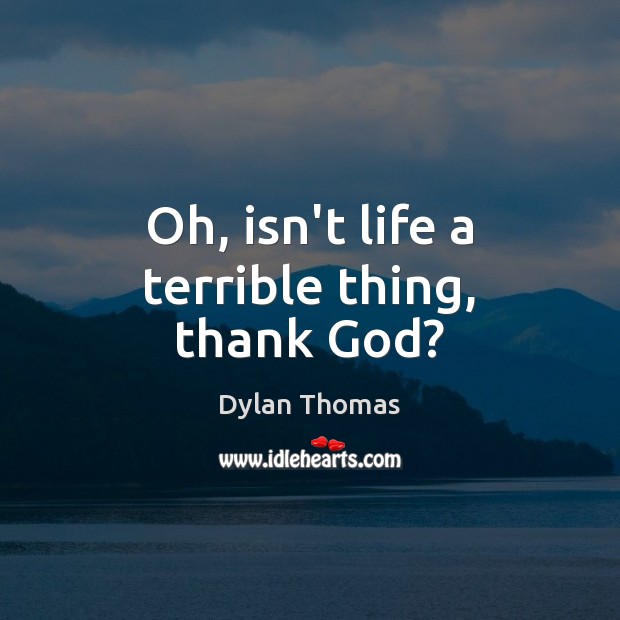 Oh, isn’t life a terrible thing, thank God? Image