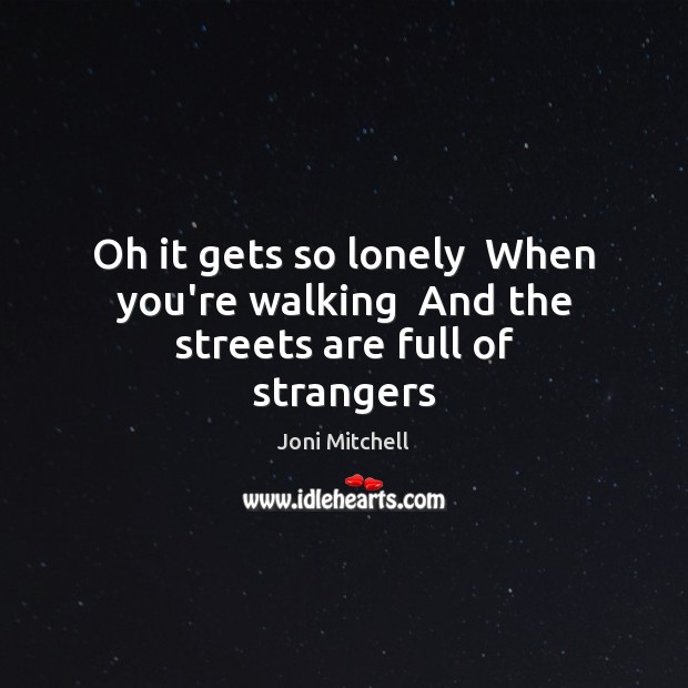 Oh it gets so lonely  When you’re walking  And the streets are full of strangers Image