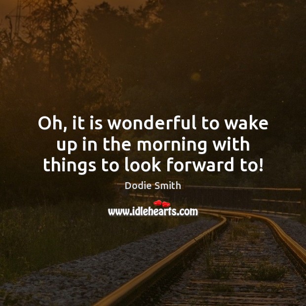 Oh, it is wonderful to wake up in the morning with things to look forward to! Image