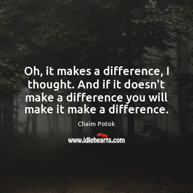 Oh, it makes a difference, I thought. And if it doesn’t make Chaim Potok Picture Quote