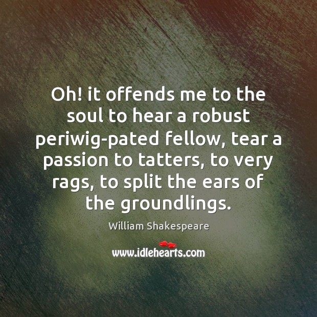 Oh! it offends me to the soul to hear a robust periwig-pated William Shakespeare Picture Quote