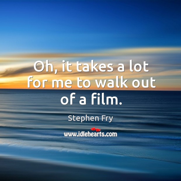 Oh, it takes a lot for me to walk out of a film. Stephen Fry Picture Quote
