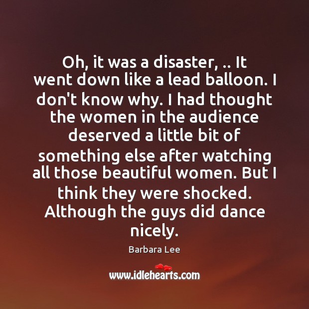 Oh, it was a disaster, .. It went down like a lead balloon. Barbara Lee Picture Quote