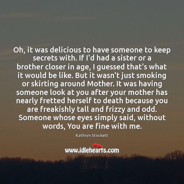 Oh, it was delicious to have someone to keep secrets with. If Kathryn Stockett Picture Quote