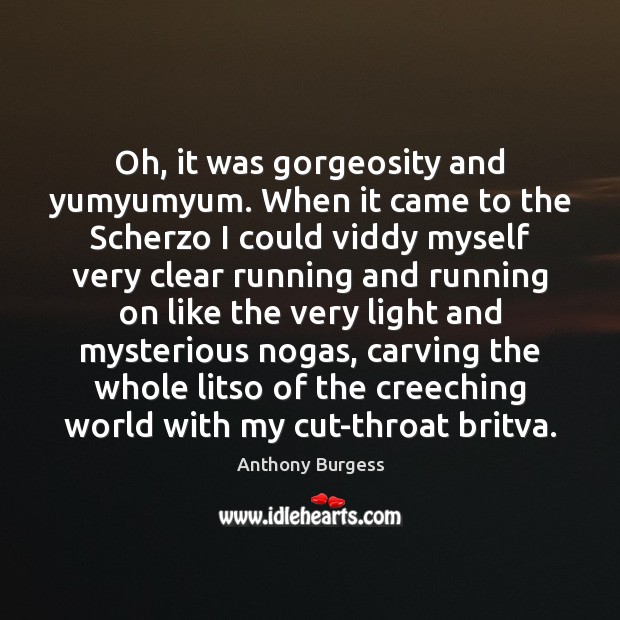 Oh, it was gorgeosity and yumyumyum. When it came to the Scherzo Anthony Burgess Picture Quote