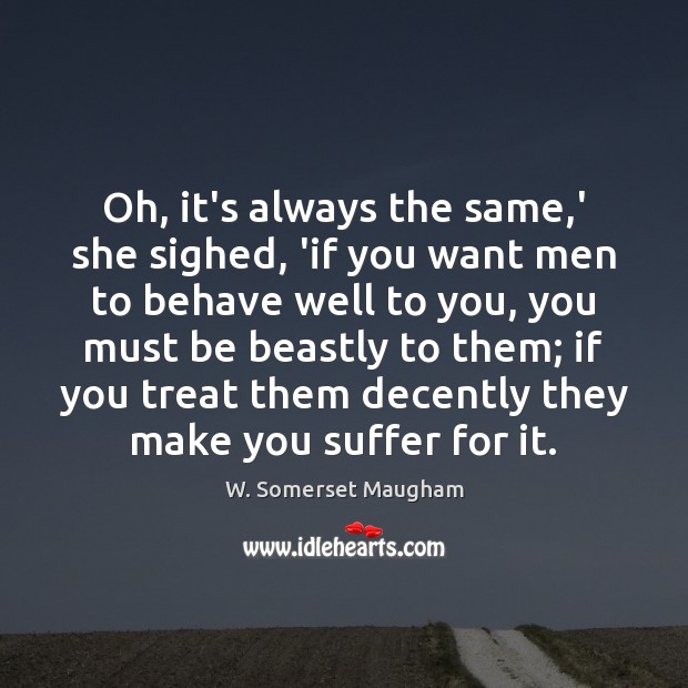 Oh, it’s always the same,’ she sighed, ‘if you want men W. Somerset Maugham Picture Quote