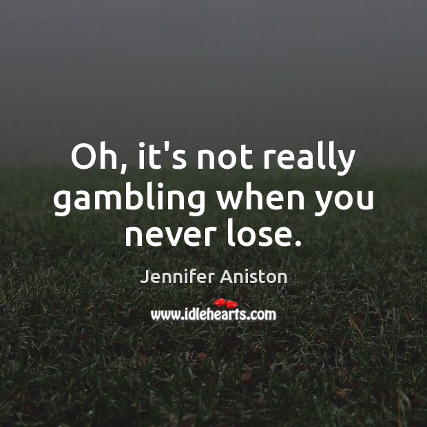 Oh, it’s not really gambling when you never lose. Jennifer Aniston Picture Quote
