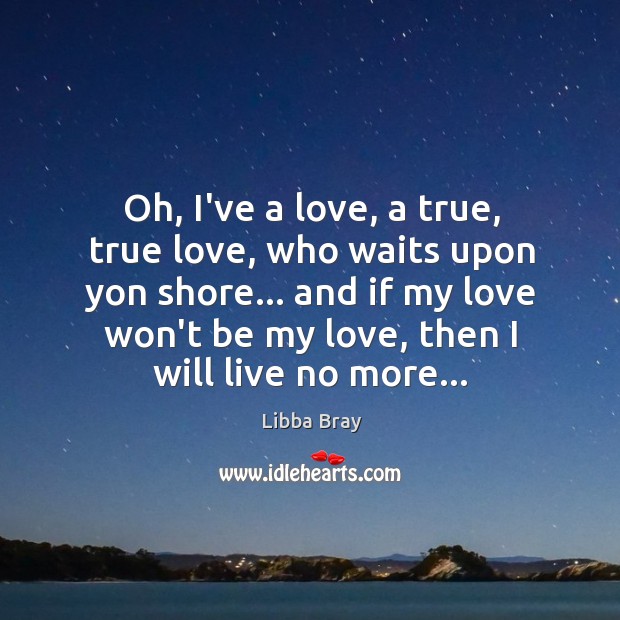 Oh, I’ve a love, a true, true love, who waits upon yon Libba Bray Picture Quote