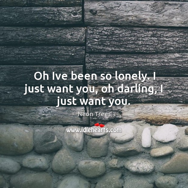 Oh ive been so lonely. I just want you, oh darling, I just want you. Neon Trees Picture Quote