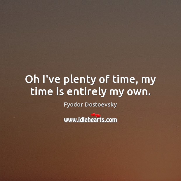 Oh I’ve plenty of time, my time is entirely my own. Image