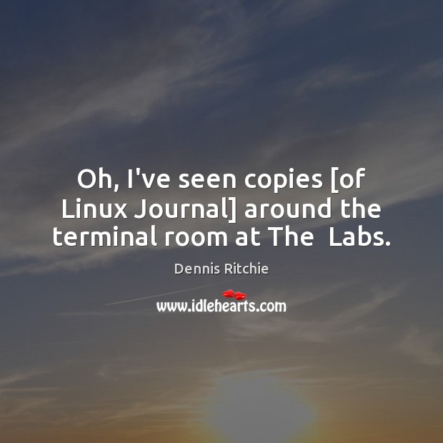 Oh, I’ve seen copies [of Linux Journal] around the terminal room at The  Labs. Dennis Ritchie Picture Quote