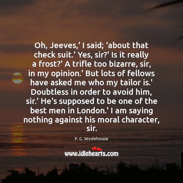 Oh, Jeeves,’ I said; ‘about that check suit.’ Yes, sir? P. G. Wodehouse Picture Quote
