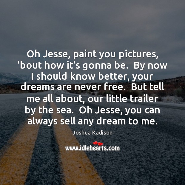 Oh Jesse, paint you pictures, ’bout how it’s gonna be.  By now Image