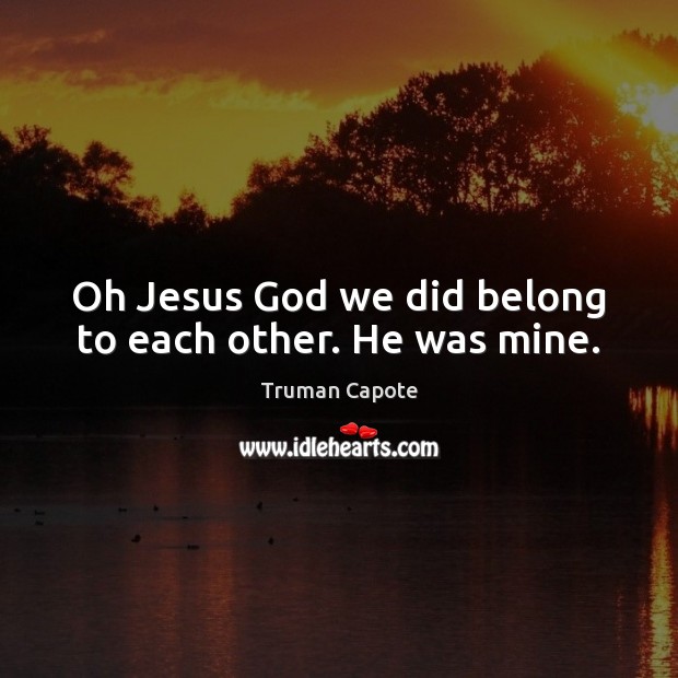 Oh Jesus God we did belong to each other. He was mine. Truman Capote Picture Quote
