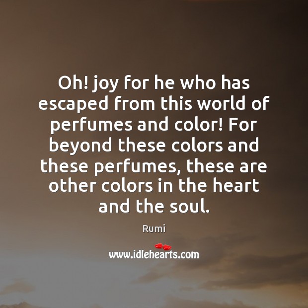 Oh! joy for he who has escaped from this world of perfumes Rumi Picture Quote