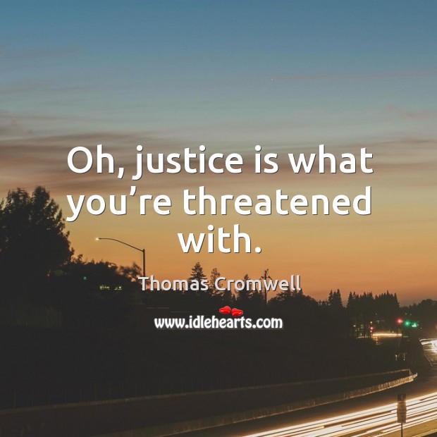 Oh, justice is what you’re threatened with. Justice Quotes Image
