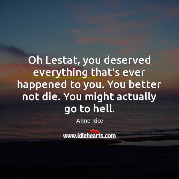 Oh Lestat, you deserved everything that’s ever happened to you. You better Anne Rice Picture Quote