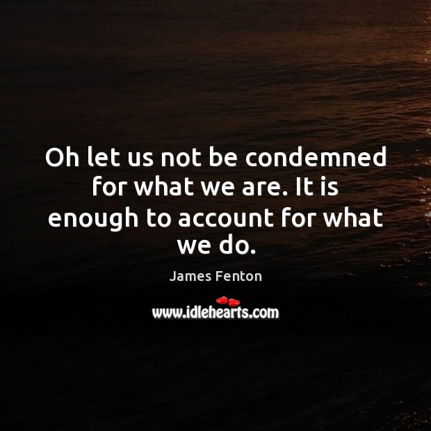 Oh let us not be condemned for what we are. It is enough to account for what we do. James Fenton Picture Quote