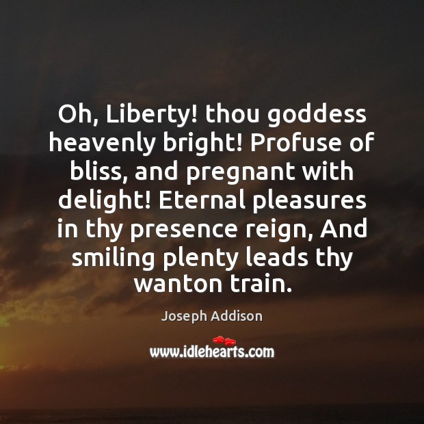 Oh, Liberty! thou Goddess heavenly bright! Profuse of bliss, and pregnant with Joseph Addison Picture Quote
