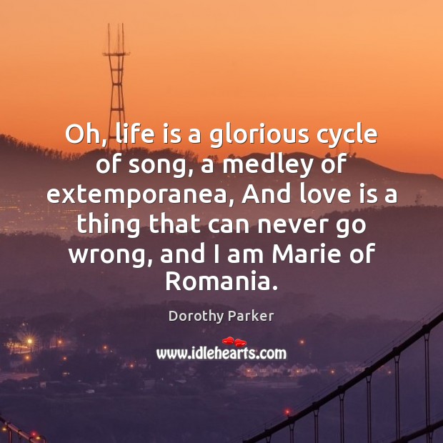 Oh, life is a glorious cycle of song, a medley of extemporanea, Dorothy Parker Picture Quote
