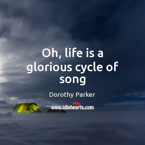 Oh, life is a glorious cycle of song Dorothy Parker Picture Quote