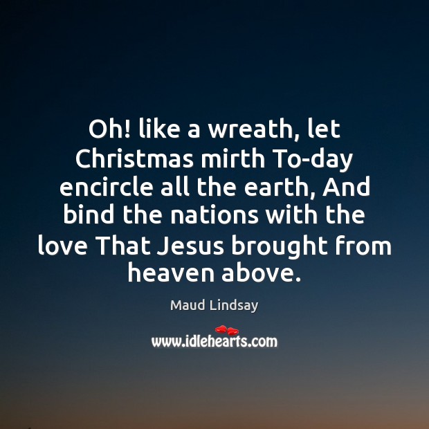 Oh! like a wreath, let Christmas mirth To-day encircle all the earth, Image