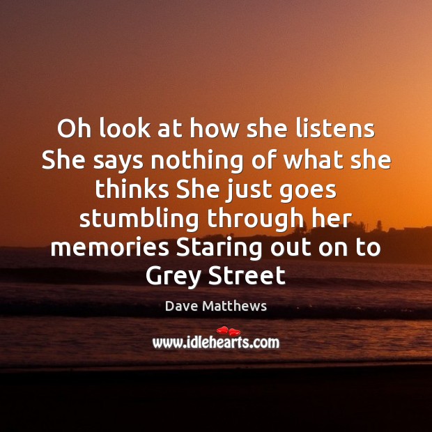 Oh look at how she listens She says nothing of what she Dave Matthews Picture Quote