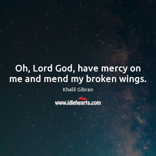 Oh, Lord God, have mercy on me and mend my broken wings. Khalil Gibran Picture Quote