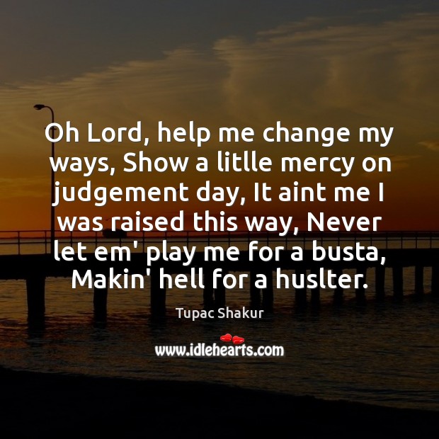 Oh Lord, help me change my ways, Show a litlle mercy on Tupac Shakur Picture Quote