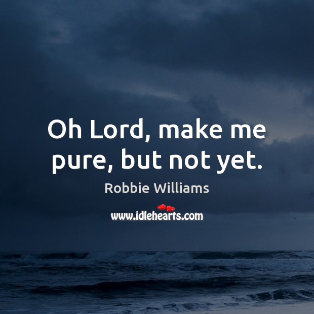 Oh Lord, make me pure, but not yet. Robbie Williams Picture Quote