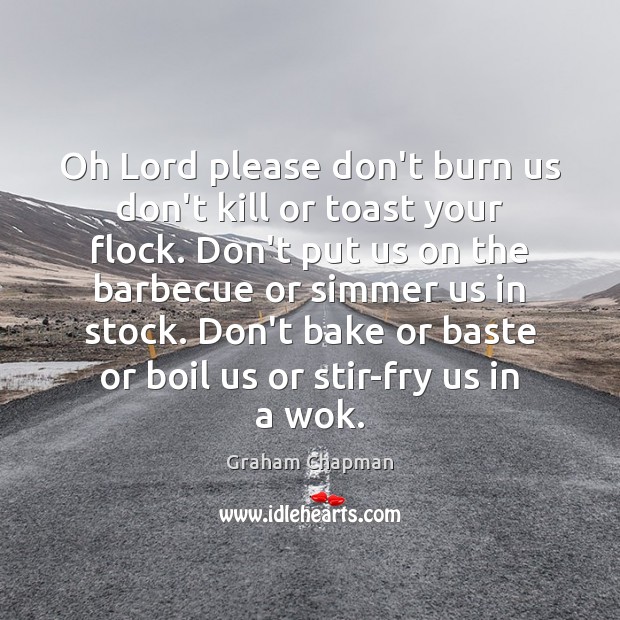 Oh Lord please don’t burn us don’t kill or toast your flock. Graham Chapman Picture Quote
