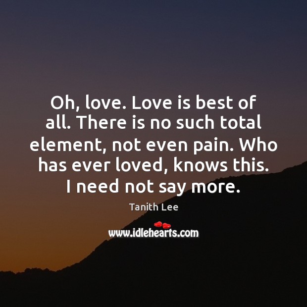 Oh, love. Love is best of all. There is no such total Tanith Lee Picture Quote