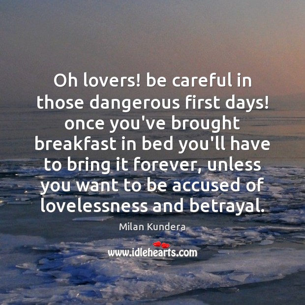 Oh lovers! be careful in those dangerous first days! once you’ve brought Milan Kundera Picture Quote