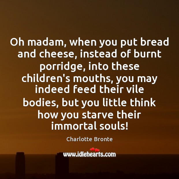Oh madam, when you put bread and cheese, instead of burnt porridge, Charlotte Bronte Picture Quote