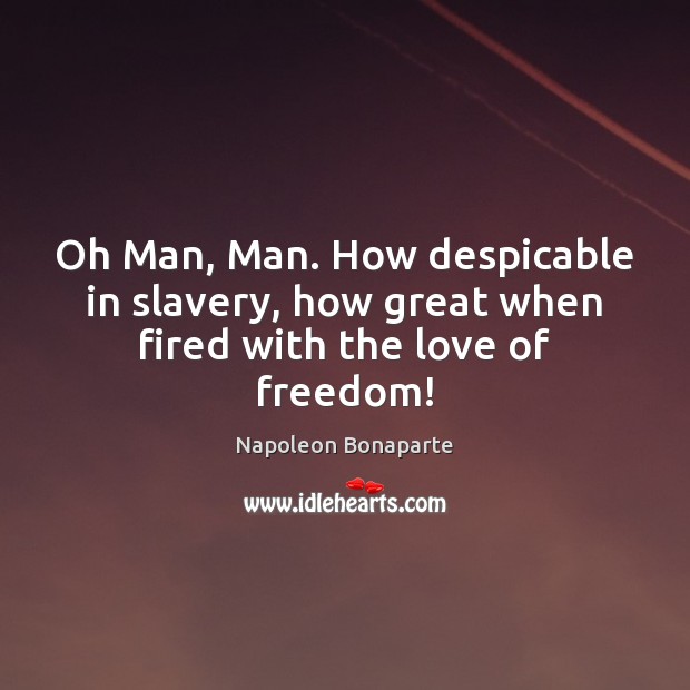 Oh Man, Man. How despicable in slavery, how great when fired with the love of freedom! Image