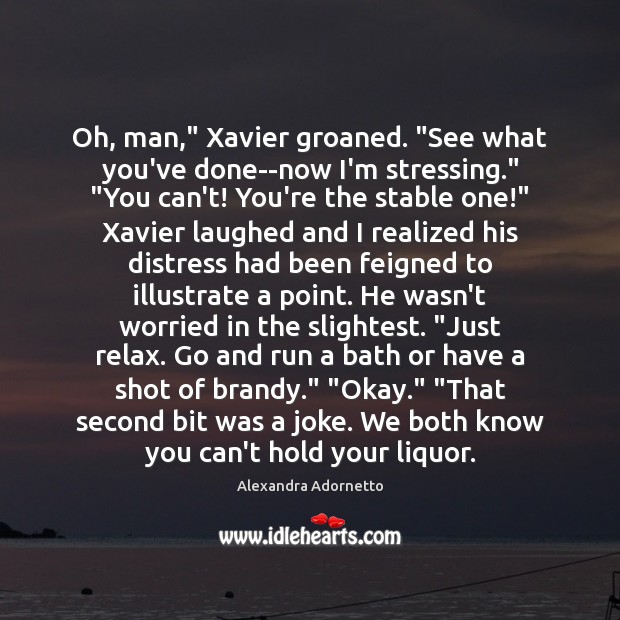 Oh, man,” Xavier groaned. “See what you’ve done–now I’m stressing.” “You can’t! Image