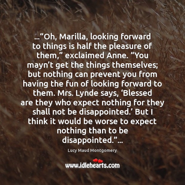 …“Oh, Marilla, looking forward to things is half the pleasure of them,” Image