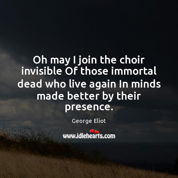 Oh may I join the choir invisible Of those immortal dead who George Eliot Picture Quote