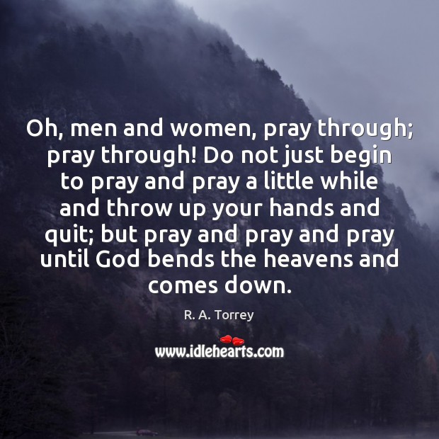 Oh, men and women, pray through; pray through! Do not just begin R. A. Torrey Picture Quote