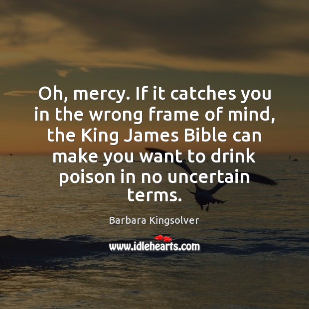 Oh, mercy. If it catches you in the wrong frame of mind, Barbara Kingsolver Picture Quote