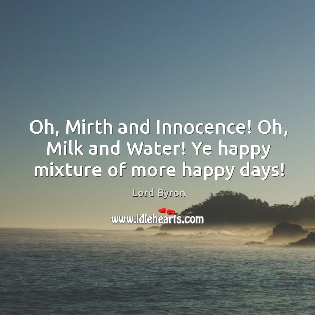 Oh, Mirth and Innocence! Oh, Milk and Water! Ye happy mixture of more happy days! Lord Byron Picture Quote