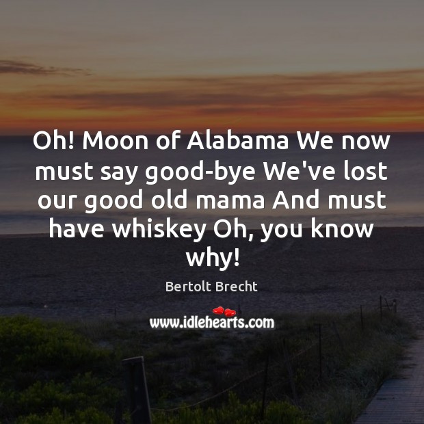 Oh! Moon of Alabama We now must say good-bye We’ve lost our Bertolt Brecht Picture Quote